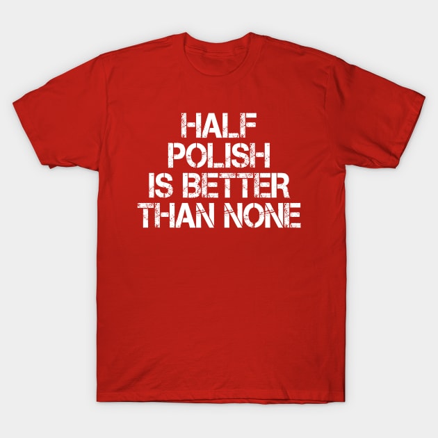 Half Polish Is Better Than None T-Shirt by mdr design